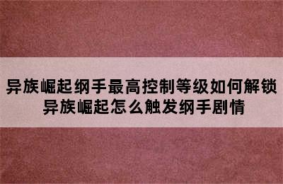 异族崛起纲手最高控制等级如何解锁 异族崛起怎么触发纲手剧情